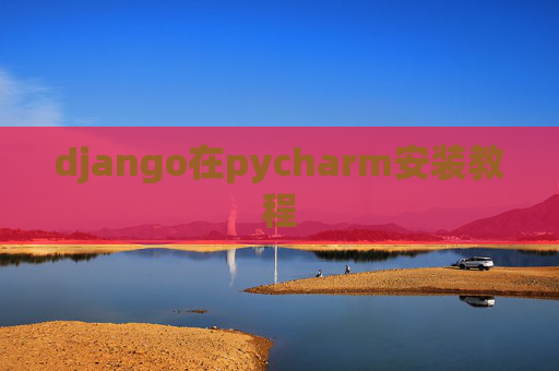 django在pycharm安装教程